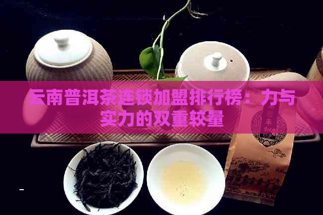 云南普洱茶连锁加盟排行榜：力与实力的双重较量