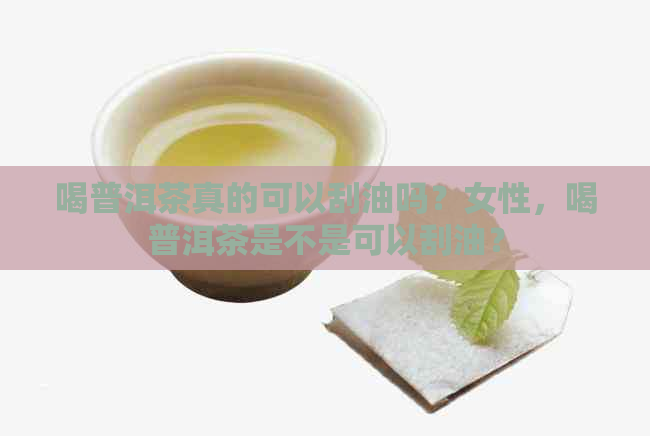 喝普洱茶真的可以刮油吗？女性，喝普洱茶是不是可以刮油？