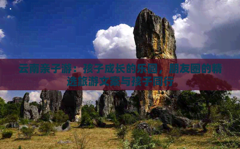 云南亲子游：孩子成长的乐园，朋友圈的精选旅游文案与孩子同行