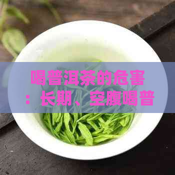 喝普洱茶的危害：长期、空腹喝普洱茶的影响及普洱茶对人体的好处与坏处