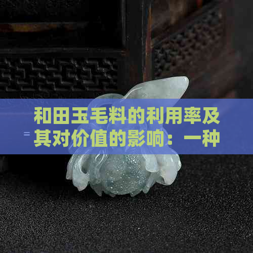 和田玉毛料的利用率及其对价值的影响：一种新视角