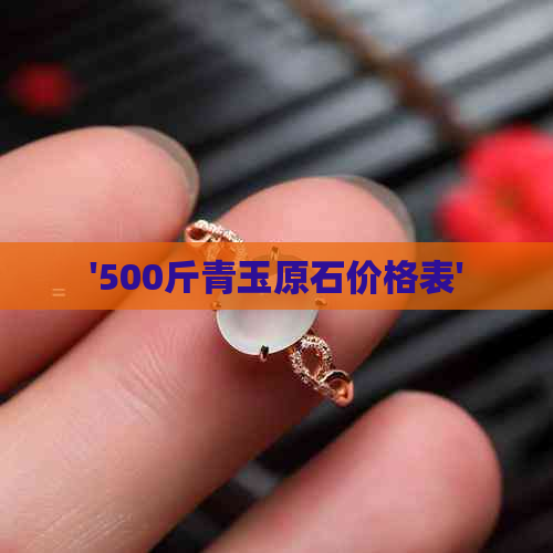 '500斤青玉原石价格表'