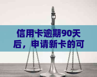 信用卡逾期90天后，申请新卡的可行性及相关注意事项