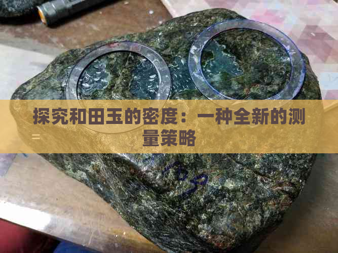 探究和田玉的密度：一种全新的测量策略