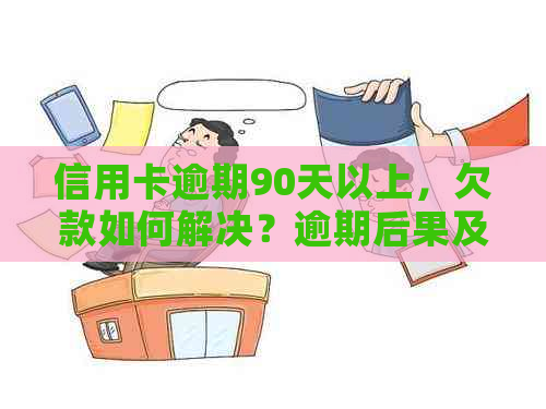 信用卡逾期90天以上，欠款如何解决？逾期后果及还款策略全解析