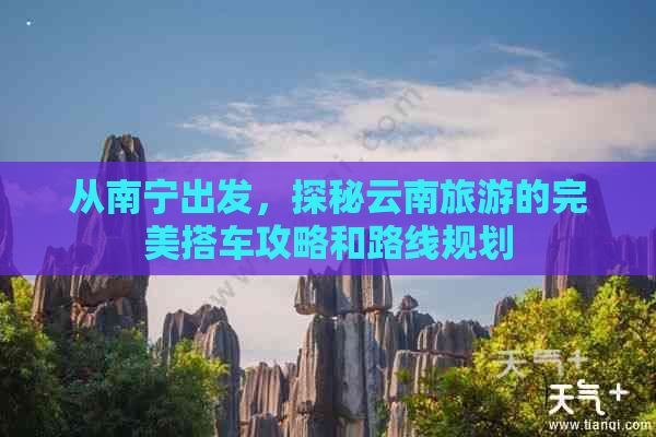 从南宁出发，探秘云南旅游的完美搭车攻略和路线规划