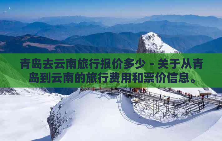 青岛去云南旅行报价多少 - 关于从青岛到云南的旅行费用和票价信息。