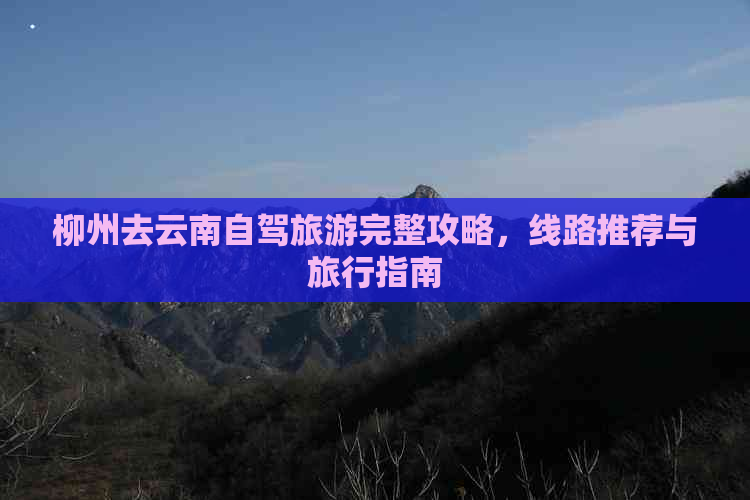 柳州去云南自驾旅游完整攻略，线路推荐与旅行指南