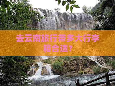 去云南旅行带多大行李箱合适？