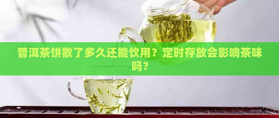 普洱茶饼散了多久还能饮用？定时存放会影响茶味吗？