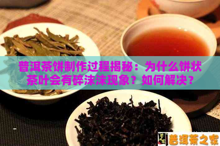 普洱茶饼制作过程揭秘：为什么饼状茶叶会有碎沫沫现象？如何解决？