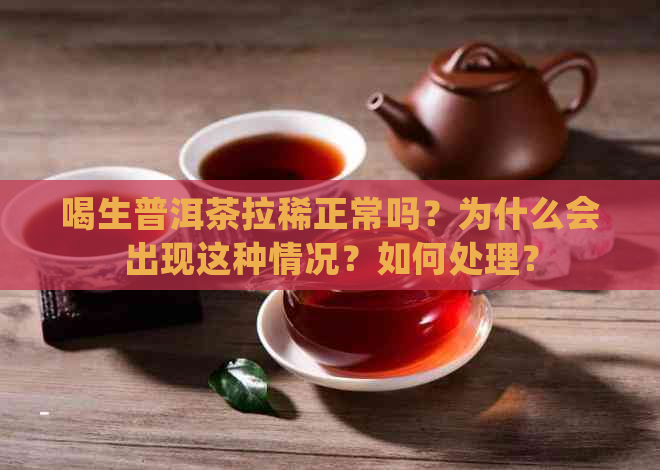 喝生普洱茶拉稀正常吗？为什么会出现这种情况？如何处理？