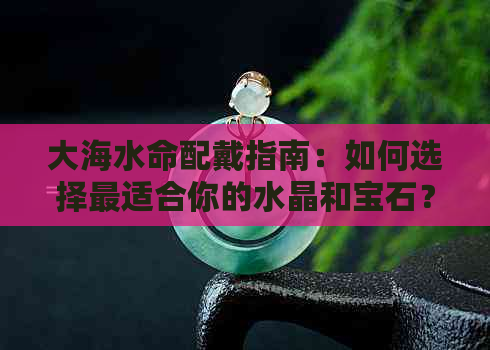 大海水命配戴指南：如何选择最适合你的水晶和宝石？