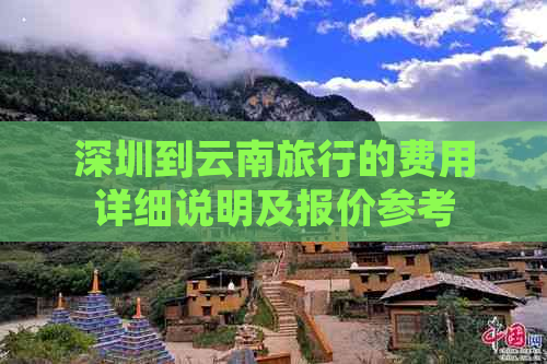 深圳到云南旅行的费用详细说明及报价参考