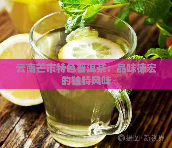 云南芒市特色普洱茶：品味德宏的独特风味