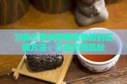 刀美兰普洱茶蜂蜜敷脸的正确方法：打造完美肌肤