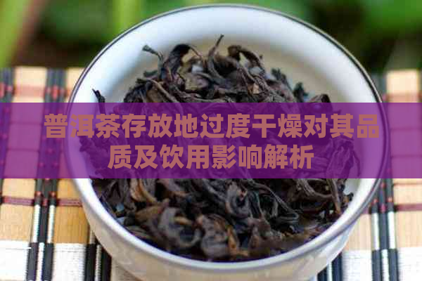 普洱茶存放地过度干燥对其品质及饮用影响解析