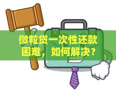 微粒贷一次性还款困难，如何解决？