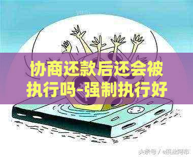 协商还款后还会被执行吗-强制执行好还是和解好