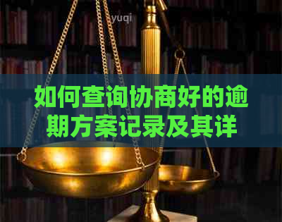 如何查询协商好的逾期方案记录及其详细信息？