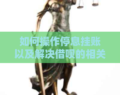 如何操作停息挂账以及解决借呗的相关问题？全面解析