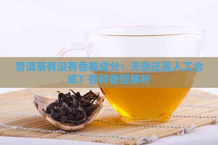 普洱茶有没有香精成分：天然还是人工合成？各种香型解析