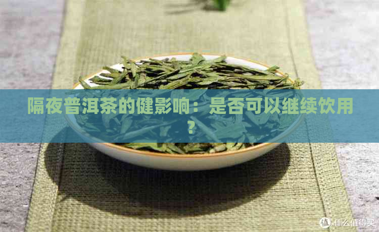 隔夜普洱茶的健影响：是否可以继续饮用？