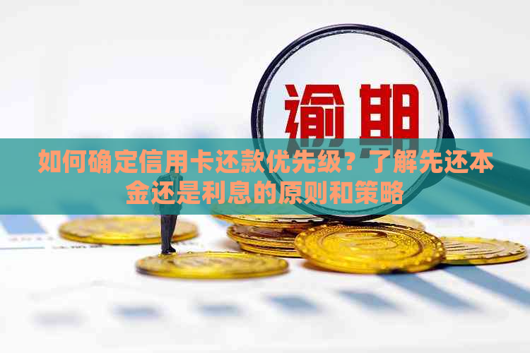 如何确定信用卡还款优先级？了解先还本金还是利息的原则和策略