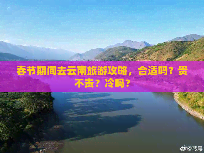 春节期间去云南旅游攻略，合适吗？贵不贵？冷吗？