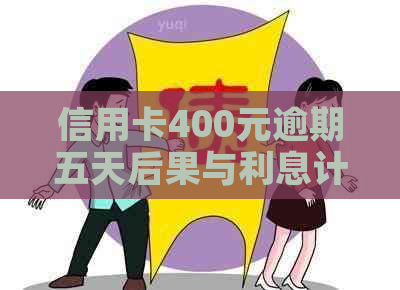 信用卡400元逾期五天后果与利息计算：2021年逾期四天的5元案例分析