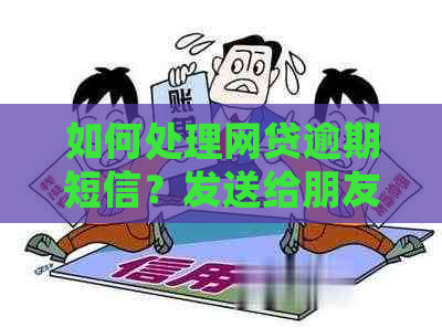 如何处理网贷逾期短信？发送给朋友的相关内容一览表及解决方法