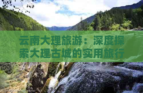 云南大理旅游：深度探索大理古城的实用旅行指南与预算分析