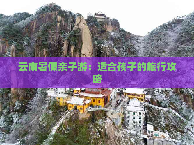 云南暑假亲子游：适合孩子的旅行攻略