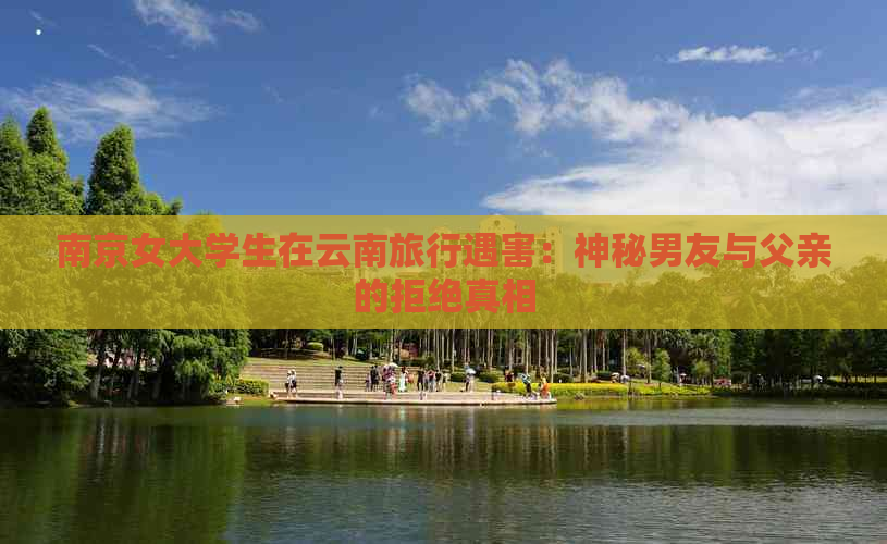 南京女大学生在云南旅行遇害：神秘男友与父亲的拒绝真相