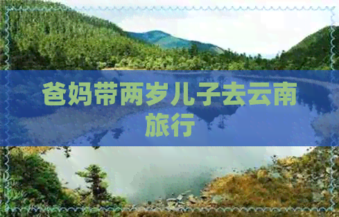 爸妈带两岁儿子去云南旅行