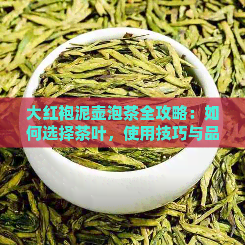 大红袍泥壶泡茶全攻略：如何选择茶叶，使用技巧与品鉴方法