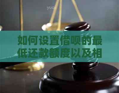 如何设置借呗的更低还款额度以及相关问题解答