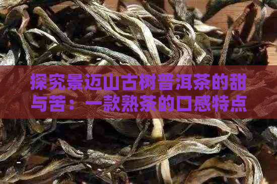 探究景迈山古树普洱茶的甜与苦：一款熟茶的口感特点解析