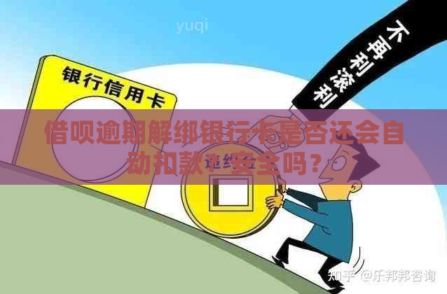 借呗逾期解绑银行卡是否还会自动扣款？安全吗？