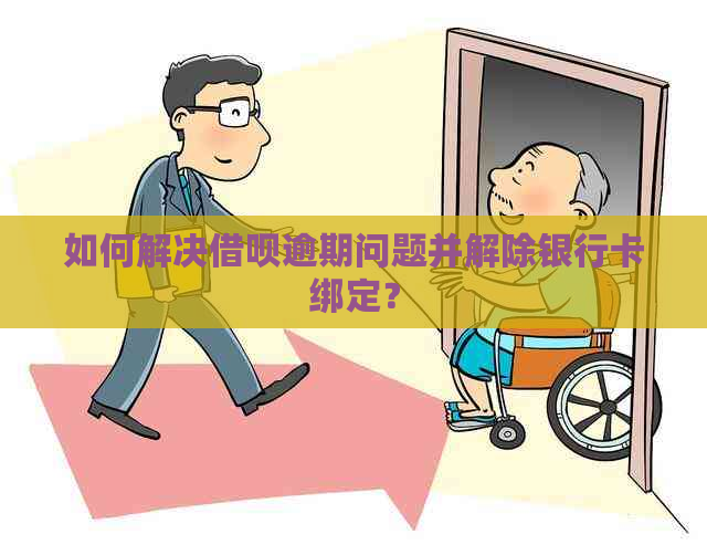 如何解决借呗逾期问题并解除银行卡绑定？