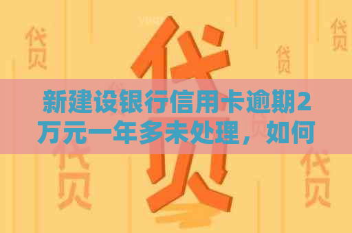 新建设银行信用卡逾期2万元一年多未处理，如何解决？