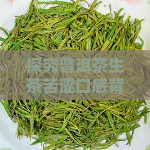 探究普洱茶生茶苦涩口感背后的原因与正常度