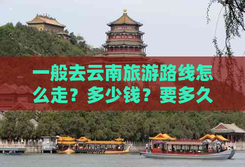 一般去云南旅游路线怎么走？多少钱？要多久？规划攻略全解