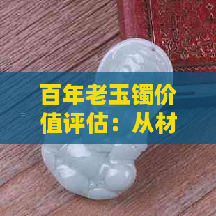 百年老玉镯价值评估：从材质、工艺到市场需求全面解析