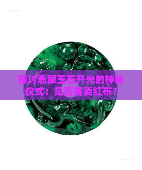 探讨翡翠玉石开光的神秘仪式：是否需要红布？