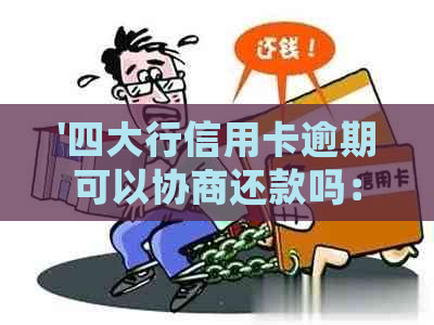 '四大行信用卡逾期可以协商还款吗：如何处理信用卡欠款？'