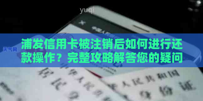 浦发信用卡被注销后如何进行还款操作？完整攻略解答您的疑问！