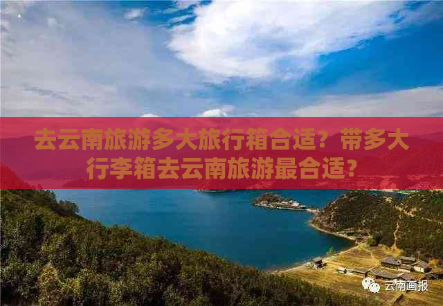 去云南旅游多大旅行箱合适？带多大行李箱去云南旅游最合适？