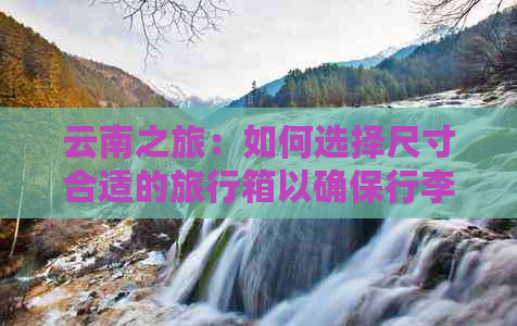 云南之旅：如何选择尺寸合适的旅行箱以确保行李够用