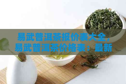 易武普洱茶报价表大全，易武普洱茶价格表：最新最全的价格信息